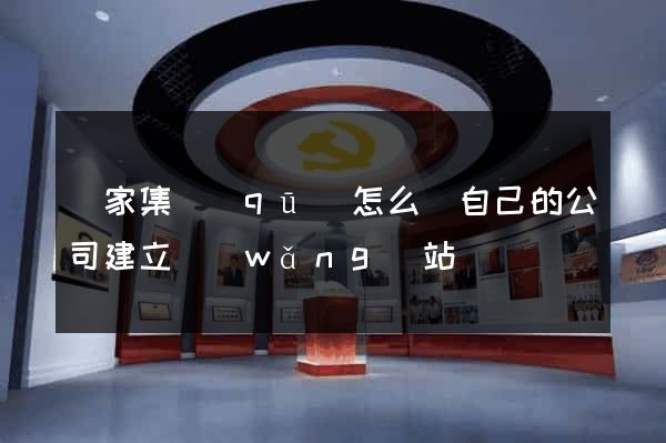謝家集區(qū)怎么給自己的公司建立網(wǎng)站