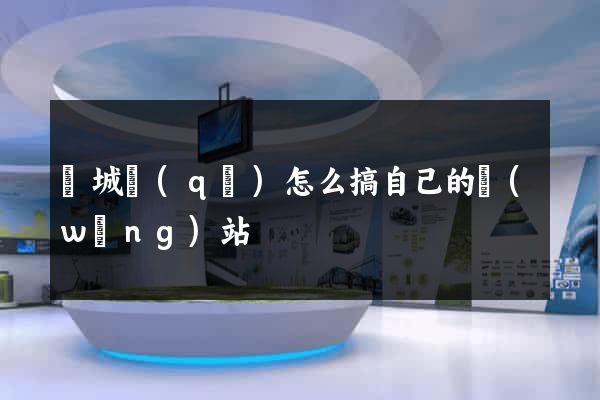 譙城區(qū)怎么搞自己的網(wǎng)站