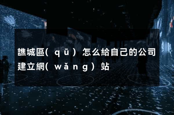 譙城區(qū)怎么給自己的公司建立網(wǎng)站