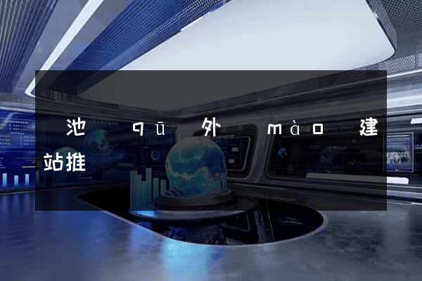 貴池區(qū)外貿(mào)建站推廣