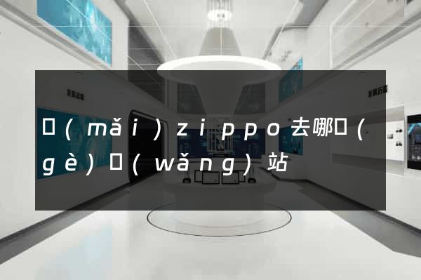 買(mǎi)zippo去哪個(gè)網(wǎng)站