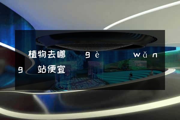買植物去哪個(gè)網(wǎng)站便宜