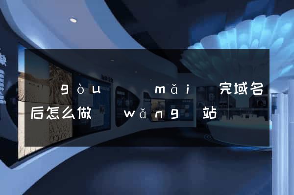 購(gòu)買(mǎi)完域名后怎么做網(wǎng)站