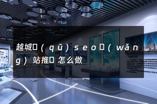 越城區(qū)seo網(wǎng)站推廣怎么做