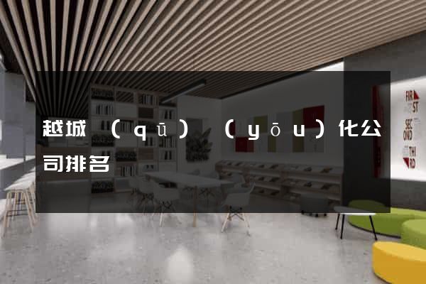 越城區(qū)優(yōu)化公司排名