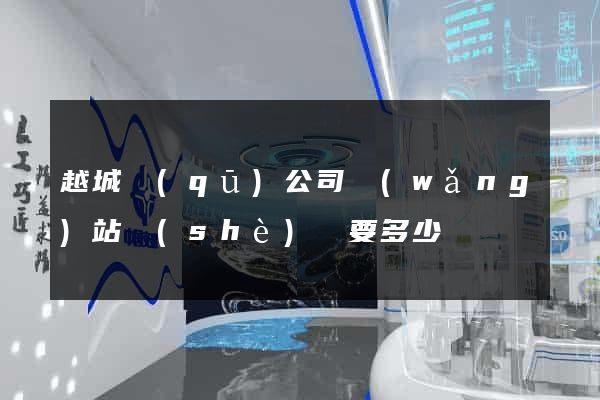 越城區(qū)公司網(wǎng)站設(shè)計要多少錢