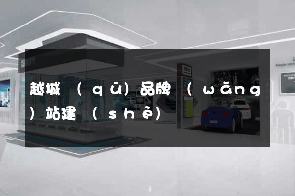 越城區(qū)品牌網(wǎng)站建設(shè)