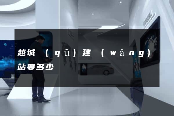越城區(qū)建網(wǎng)站要多少錢