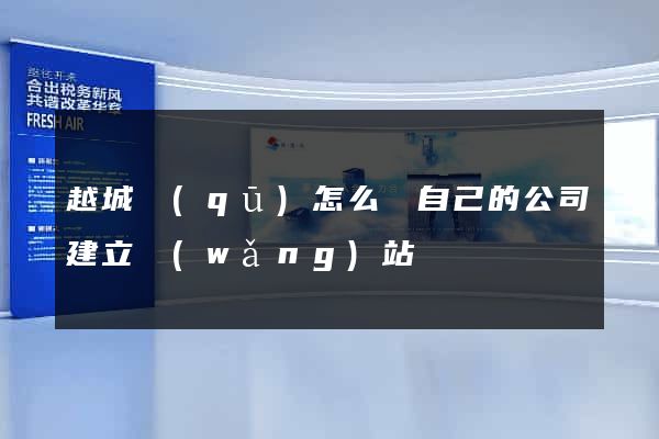 越城區(qū)怎么給自己的公司建立網(wǎng)站