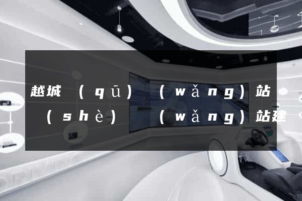 越城區(qū)網(wǎng)站設(shè)計網(wǎng)站建設(shè)