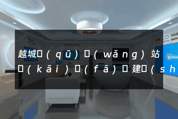 越城區(qū)網(wǎng)站開(kāi)發(fā)與建設(shè)