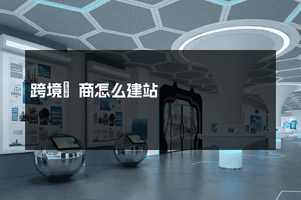 跨境電商怎么建站