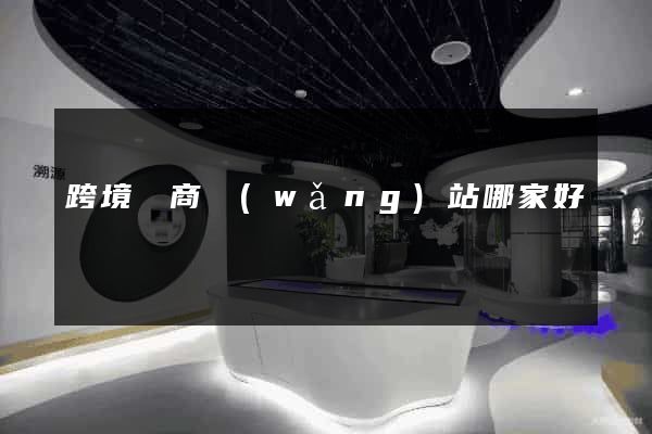 跨境電商網(wǎng)站哪家好