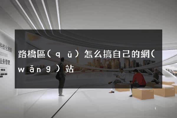 路橋區(qū)怎么搞自己的網(wǎng)站
