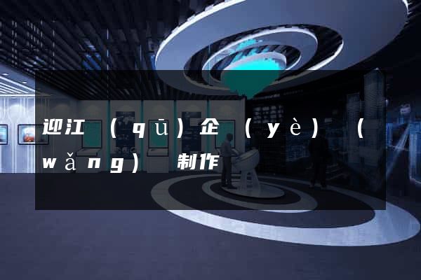 迎江區(qū)企業(yè)網(wǎng)頁制作