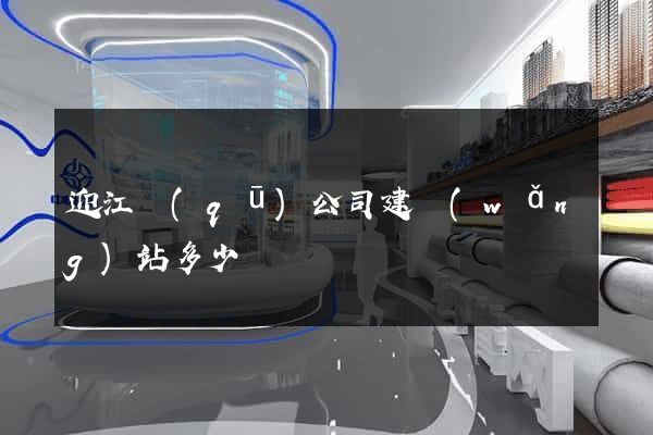 迎江區(qū)公司建網(wǎng)站多少錢