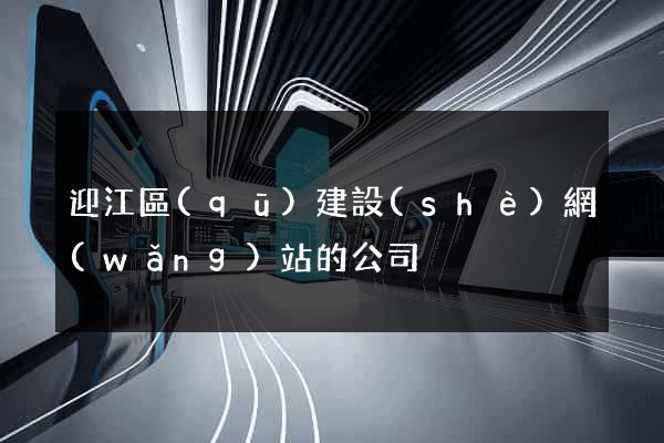 迎江區(qū)建設(shè)網(wǎng)站的公司