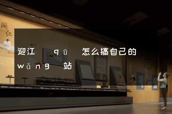 迎江區(qū)怎么搞自己的網(wǎng)站