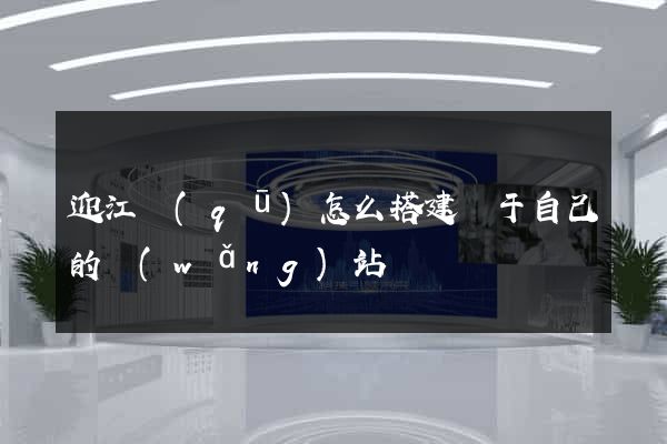 迎江區(qū)怎么搭建屬于自己的網(wǎng)站