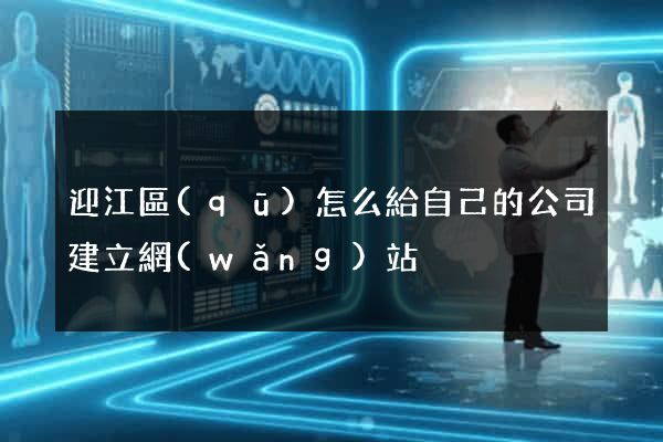 迎江區(qū)怎么給自己的公司建立網(wǎng)站