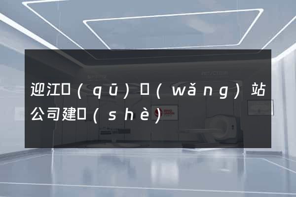 迎江區(qū)網(wǎng)站公司建設(shè)