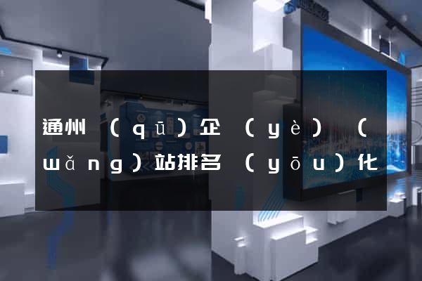 通州區(qū)企業(yè)網(wǎng)站排名優(yōu)化