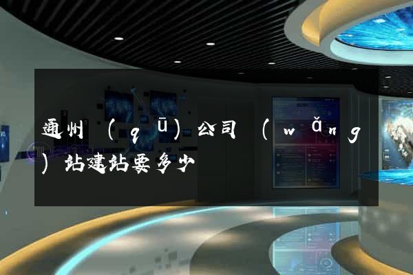 通州區(qū)公司網(wǎng)站建站要多少錢
