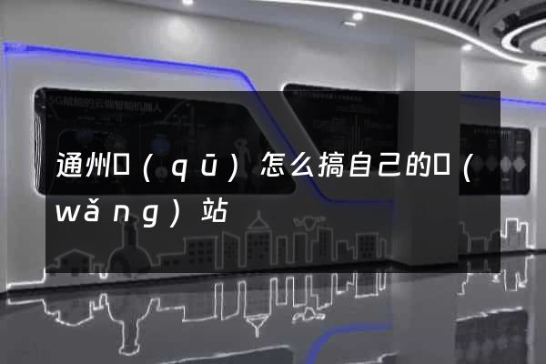 通州區(qū)怎么搞自己的網(wǎng)站