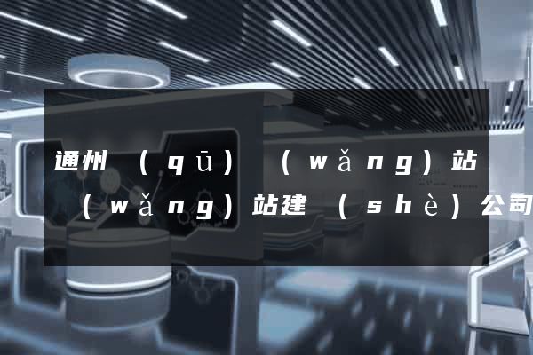 通州區(qū)網(wǎng)站網(wǎng)站建設(shè)公司