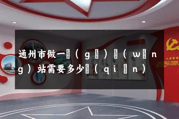 通州市做一個(gè)網(wǎng)站需要多少錢(qián)