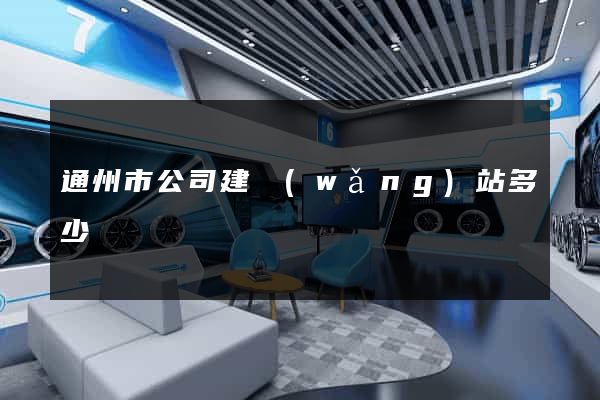 通州市公司建網(wǎng)站多少錢