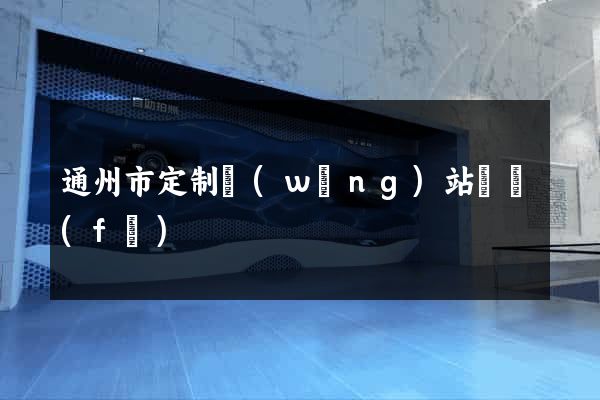 通州市定制網(wǎng)站開發(fā)
