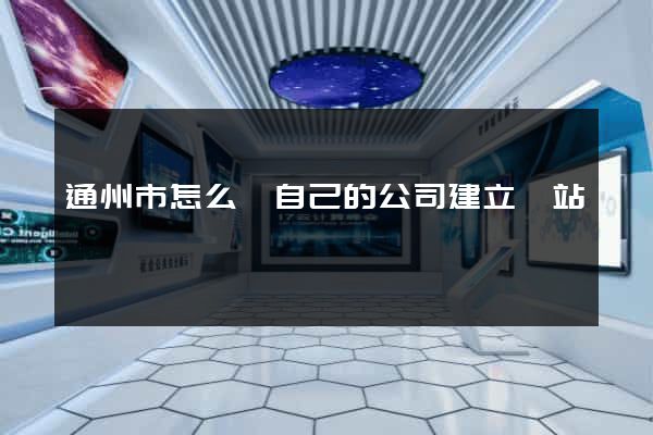 通州市怎么給自己的公司建立網站