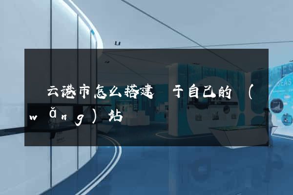 連云港市怎么搭建屬于自己的網(wǎng)站
