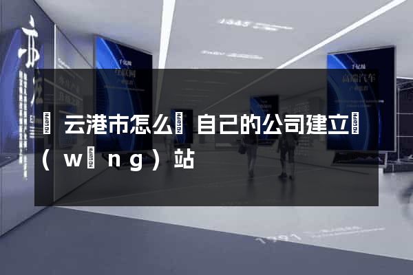 連云港市怎么給自己的公司建立網(wǎng)站
