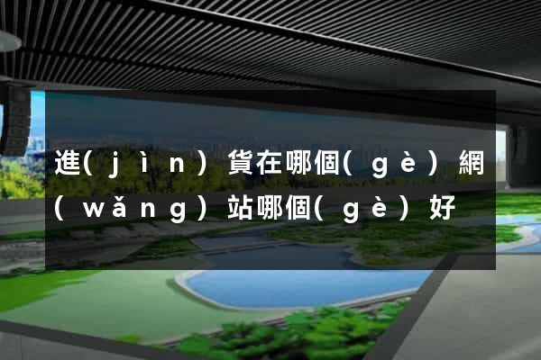進(jìn)貨在哪個(gè)網(wǎng)站哪個(gè)好
