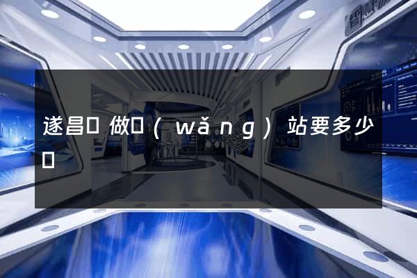 遂昌縣做網(wǎng)站要多少錢