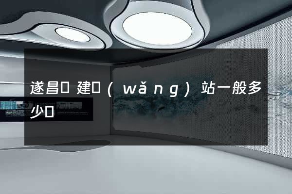遂昌縣建網(wǎng)站一般多少錢