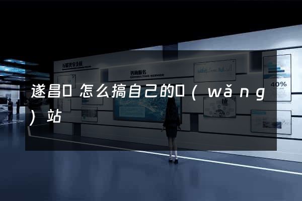 遂昌縣怎么搞自己的網(wǎng)站