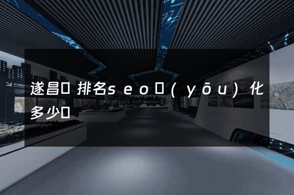 遂昌縣排名seo優(yōu)化多少錢