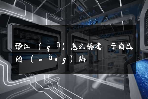 邗江區(qū)怎么搭建屬于自己的網(wǎng)站