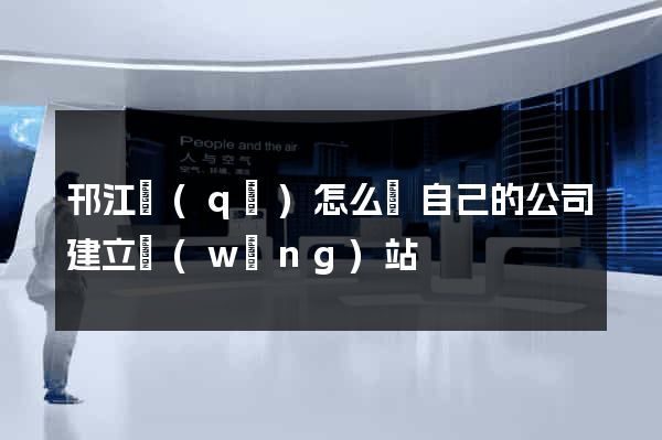 邗江區(qū)怎么給自己的公司建立網(wǎng)站
