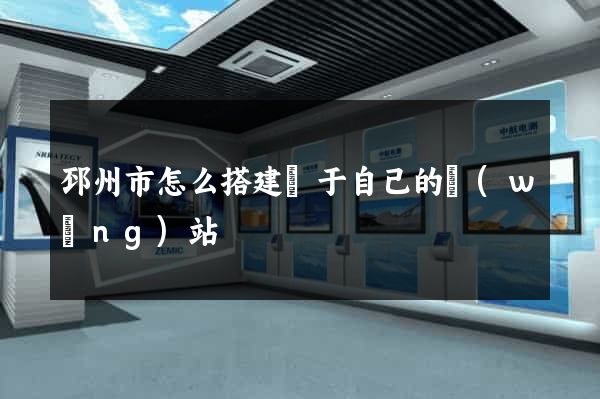 邳州市怎么搭建屬于自己的網(wǎng)站