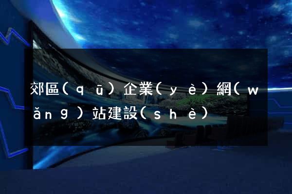 郊區(qū)企業(yè)網(wǎng)站建設(shè)