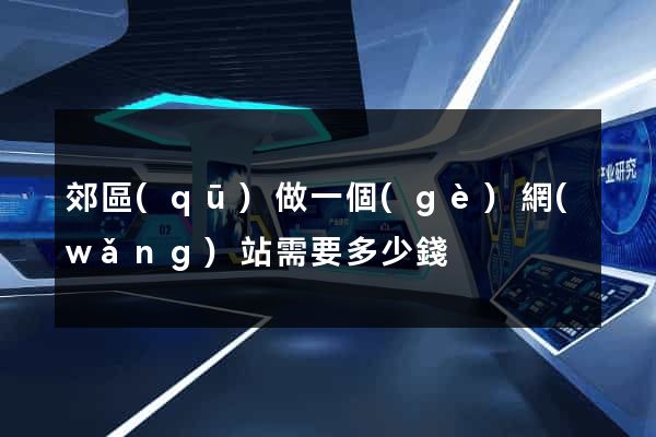 郊區(qū)做一個(gè)網(wǎng)站需要多少錢