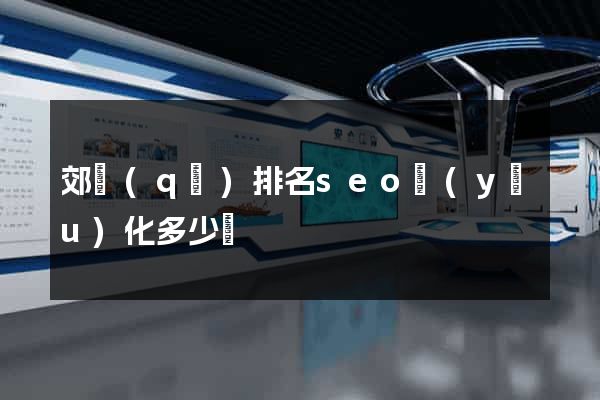 郊區(qū)排名seo優(yōu)化多少錢