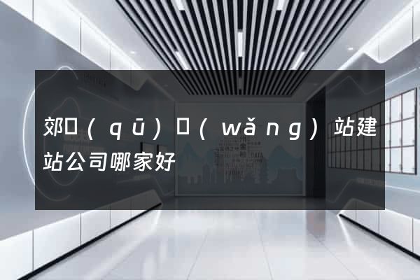 郊區(qū)網(wǎng)站建站公司哪家好