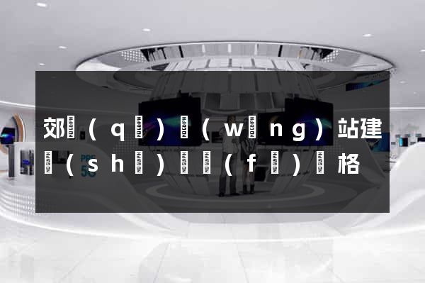 郊區(qū)網(wǎng)站建設(shè)開發(fā)價格