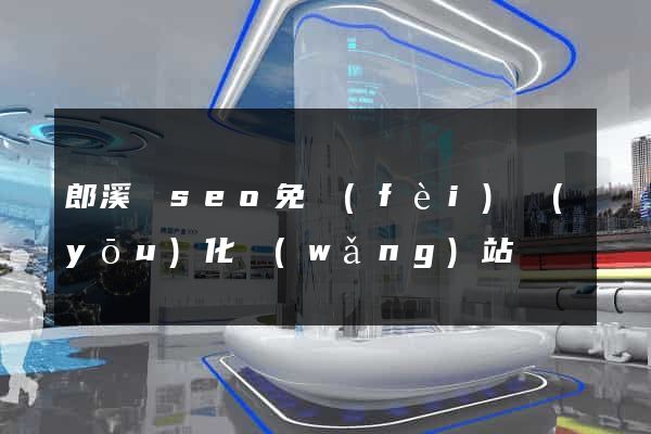 郎溪縣seo免費(fèi)優(yōu)化網(wǎng)站