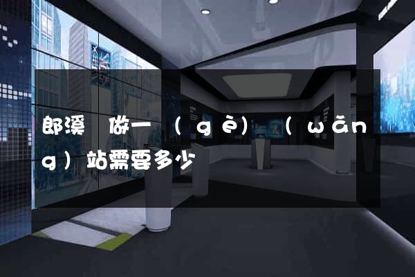 郎溪縣做一個(gè)網(wǎng)站需要多少錢